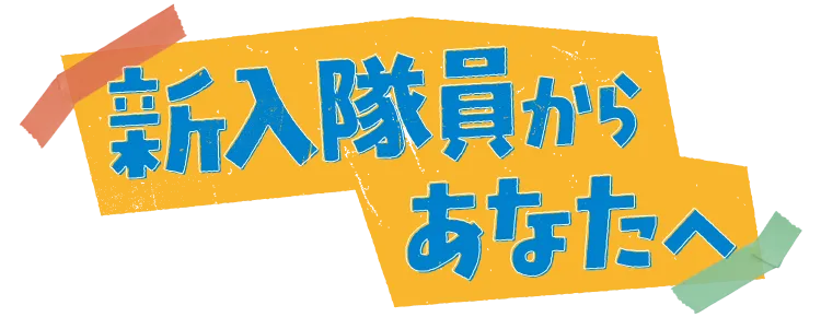 新入隊員からあなたへ