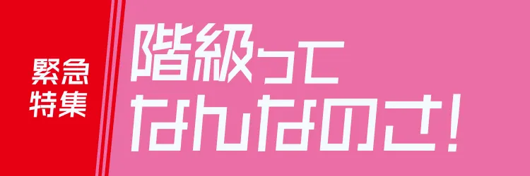緊急特集 階級ってなんなのさ！