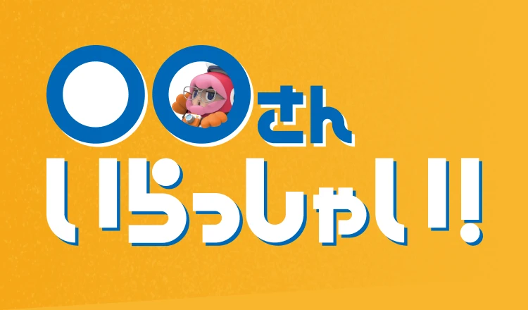 〇〇さんいらっしゃい！